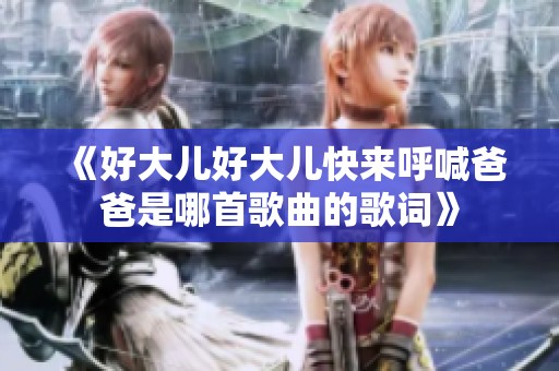 《好大儿好大儿快来呼喊爸爸是哪首歌曲的歌词》