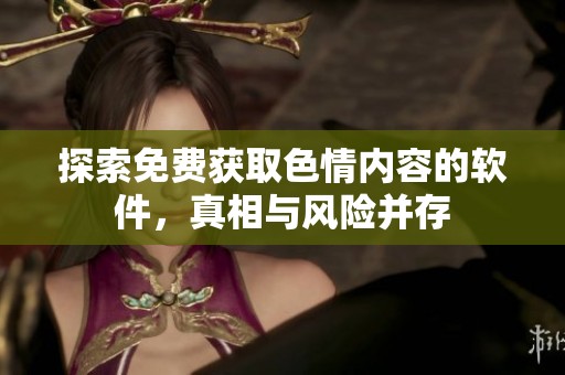 探索免费获取色情内容的软件，真相与风险并存