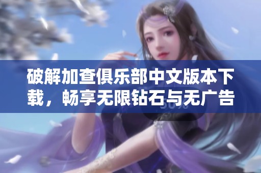 破解加查俱乐部中文版本下载，畅享无限钻石与无广告体验