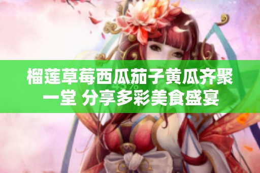 榴莲草莓西瓜茄子黄瓜齐聚一堂 分享多彩美食盛宴