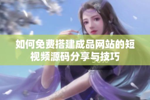 如何免费搭建成品网站的短视频源码分享与技巧