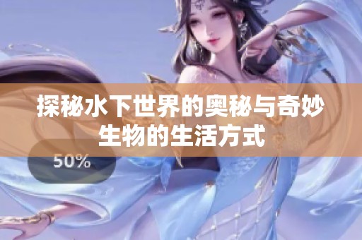探秘水下世界的奥秘与奇妙生物的生活方式