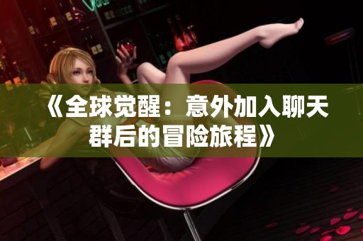 《全球觉醒：意外加入聊天群后的冒险旅程》