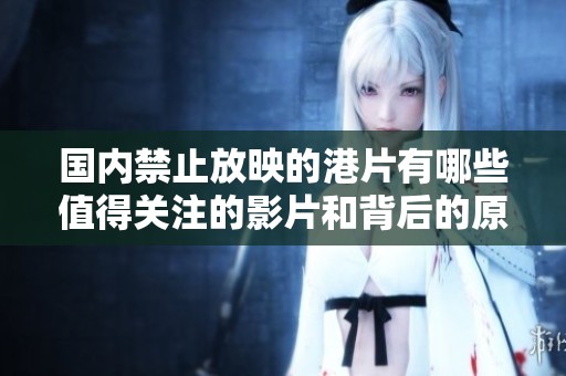 国内禁止放映的港片有哪些值得关注的影片和背后的原因