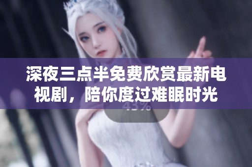 深夜三点半免费欣赏最新电视剧，陪你度过难眠时光