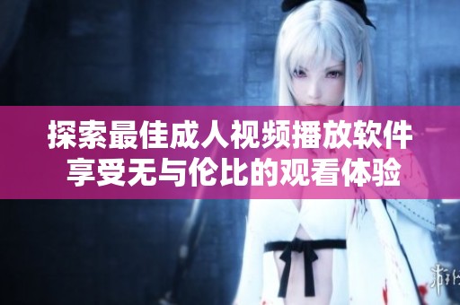 探索最佳成人视频播放软件 享受无与伦比的观看体验