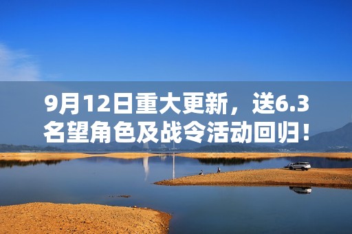 9月12日重大更新，送6.3名望角色及战令活动回归！