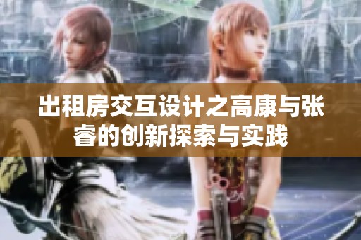 出租房交互设计之高康与张睿的创新探索与实践