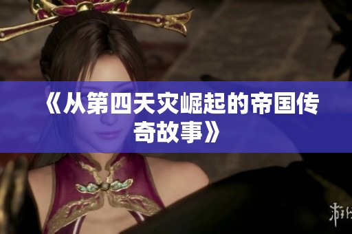 《从第四天灾崛起的帝国传奇故事》