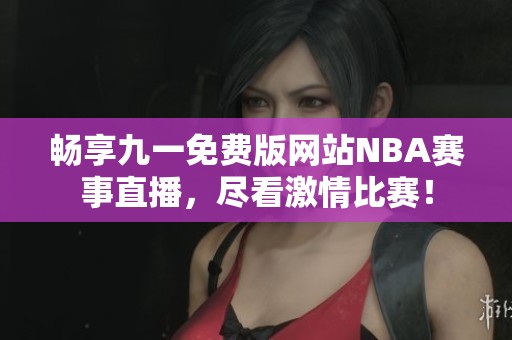 畅享九一免费版网站NBA赛事直播，尽看激情比赛！