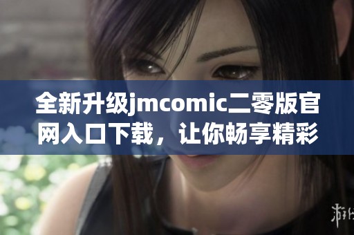 全新升级jmcomic二零版官网入口下载，让你畅享精彩漫画体验