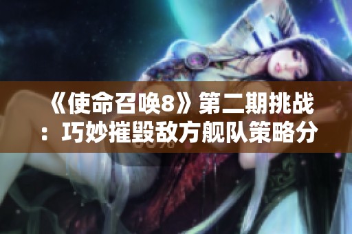 《使命召唤8》第二期挑战：巧妙摧毁敌方舰队策略分享