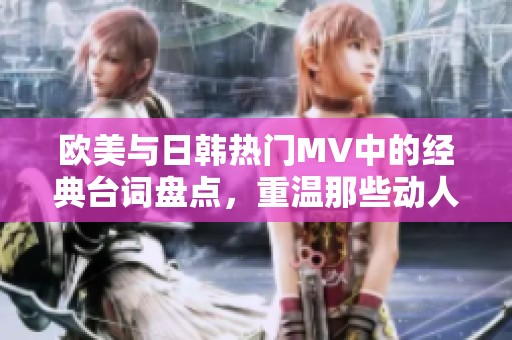 欧美与日韩热门MV中的经典台词盘点，重温那些动人瞬间