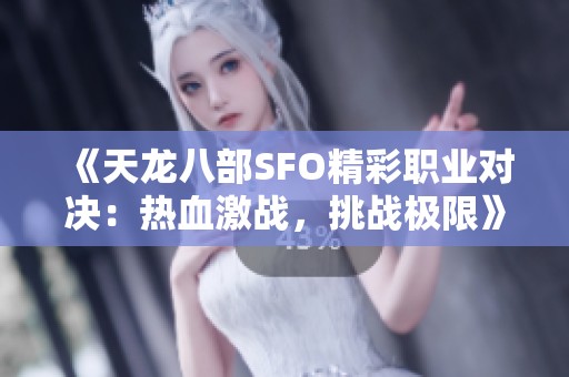 《天龙八部SFO精彩职业对决：热血激战，挑战极限》