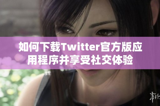 如何下载Twitter官方版应用程序并享受社交体验