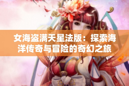 女海盗满天星法版：探索海洋传奇与冒险的奇幻之旅