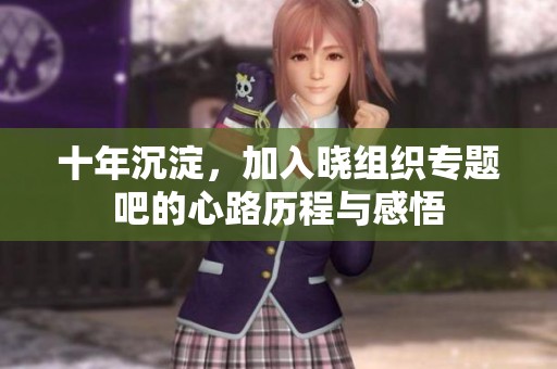 十年沉淀，加入晓组织专题吧的心路历程与感悟