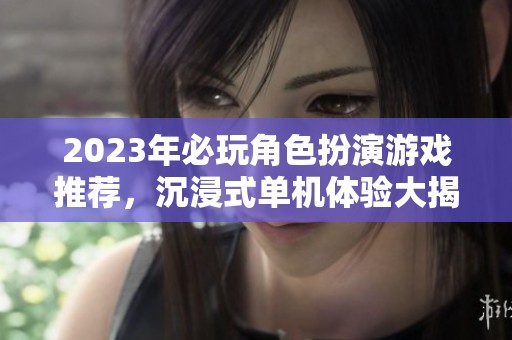 2023年必玩角色扮演游戏推荐，沉浸式单机体验大揭秘