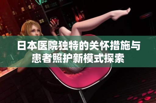 日本医院独特的关怀措施与患者照护新模式探索
