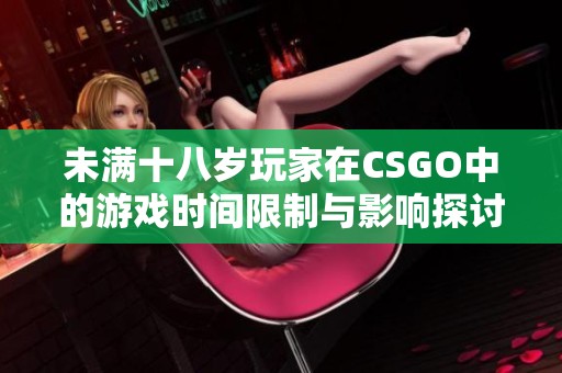 未满十八岁玩家在CSGO中的游戏时间限制与影响探讨