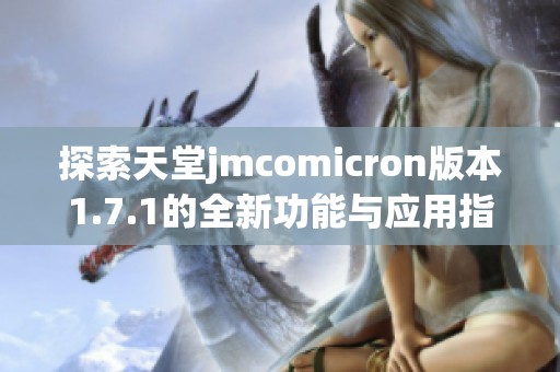探索天堂jmcomicron版本1.7.1的全新功能与应用指南