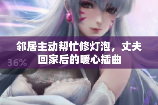 邻居主动帮忙修灯泡，丈夫回家后的暖心插曲