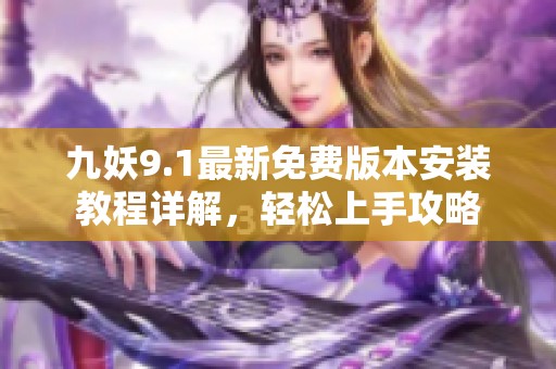 九妖9.1最新免费版本安装教程详解，轻松上手攻略