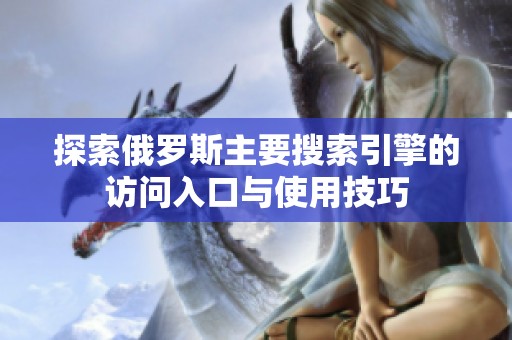 探索俄罗斯主要搜索引擎的访问入口与使用技巧