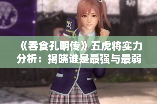 《吞食孔明传》五虎将实力分析：揭晓谁是最强与最弱之人