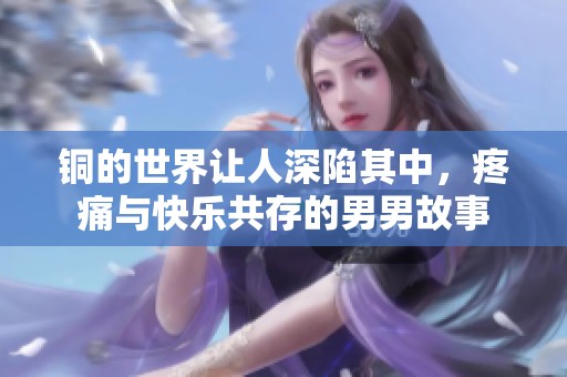 铜的世界让人深陷其中，疼痛与快乐共存的男男故事