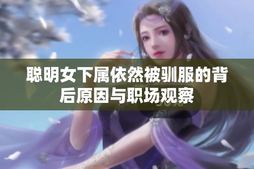 聪明女下属依然被驯服的背后原因与职场观察
