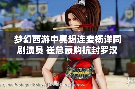 梦幻西游中冥想连麦杨洋同剧演员 崔总豪购抗封罗汉鞋