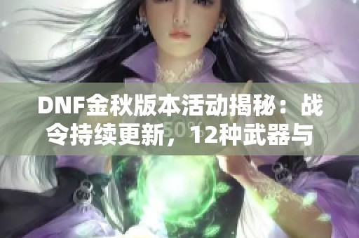 DNF金秋版本活动揭秘：战令持续更新，12种武器与重制白金徽章精彩来袭
