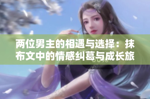 两位男主的相遇与选择：抹布文中的情感纠葛与成长旅程