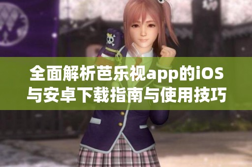全面解析芭乐视app的iOS与安卓下载指南与使用技巧
