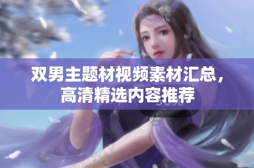 双男主题材视频素材汇总，高清精选内容推荐