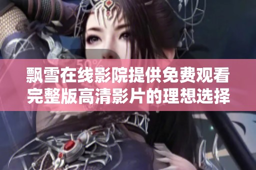飘雪在线影院提供免费观看完整版高清影片的理想选择