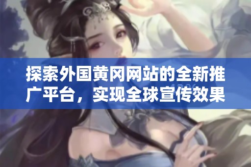 探索外国黄冈网站的全新推广平台，实现全球宣传效果