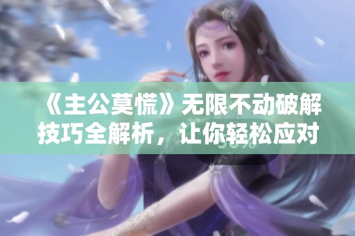 《主公莫慌》无限不动破解技巧全解析，让你轻松应对游戏挑战