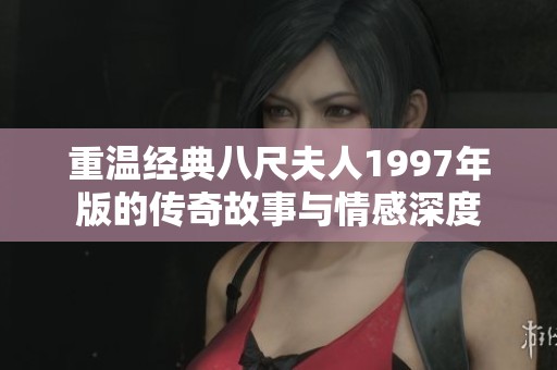重温经典八尺夫人1997年版的传奇故事与情感深度