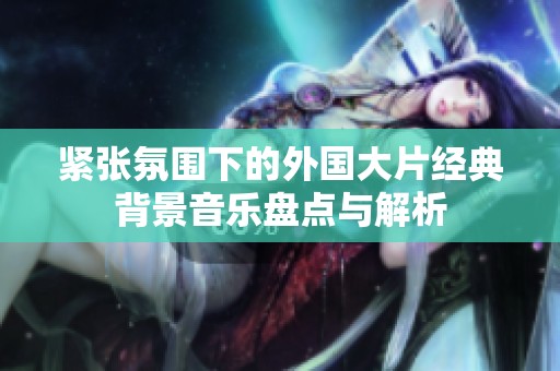 紧张氛围下的外国大片经典背景音乐盘点与解析