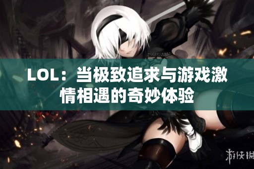 LOL：当极致追求与游戏激情相遇的奇妙体验