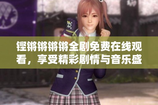 铿锵锵锵锵全剧免费在线观看，享受精彩剧情与音乐盛宴