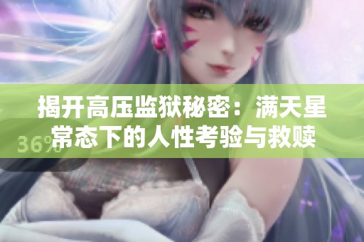 揭开高压监狱秘密：满天星常态下的人性考验与救赎