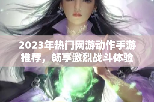 2023年热门网游动作手游推荐，畅享激烈战斗体验
