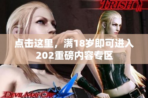 点击这里，满18岁即可进入202重磅内容专区