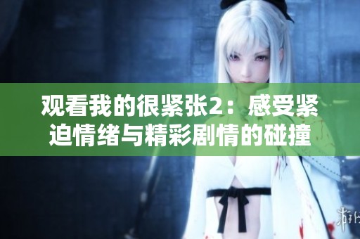 观看我的很紧张2：感受紧迫情绪与精彩剧情的碰撞