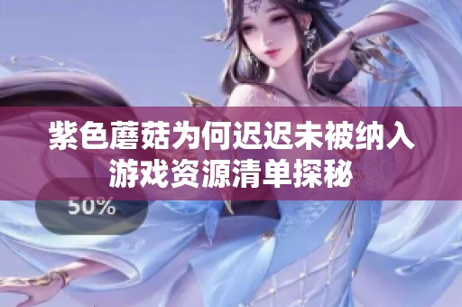 紫色蘑菇为何迟迟未被纳入游戏资源清单探秘