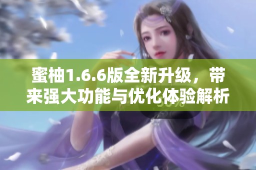 蜜柚1.6.6版全新升级，带来强大功能与优化体验解析