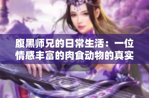 腹黑师兄的日常生活：一位情感丰富的肉食动物的真实写照